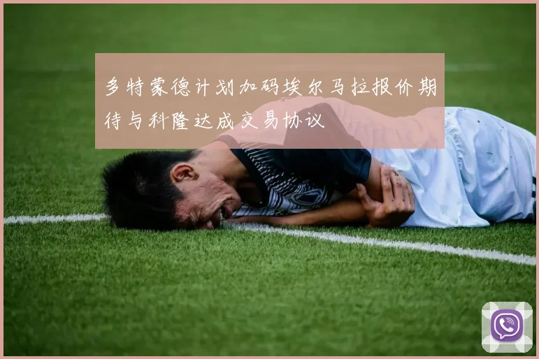 多特蒙德计划加码埃尔马拉报价期待与科隆达成交易协议