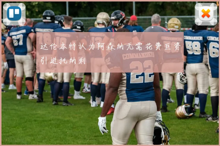 达伦本特认为阿森纳无需花费巨资引进托纳利