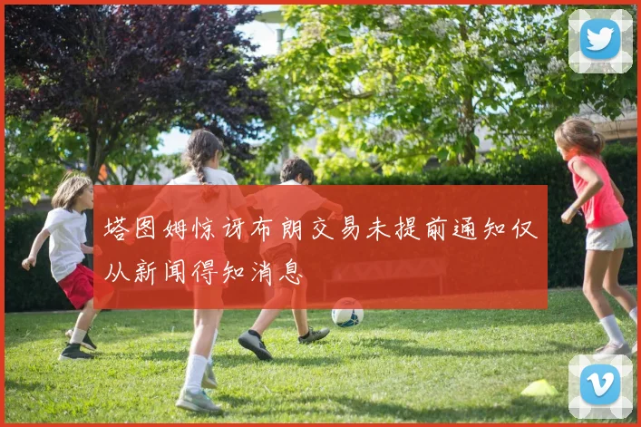 塔图姆惊讶布朗交易未提前通知仅从新闻得知消息