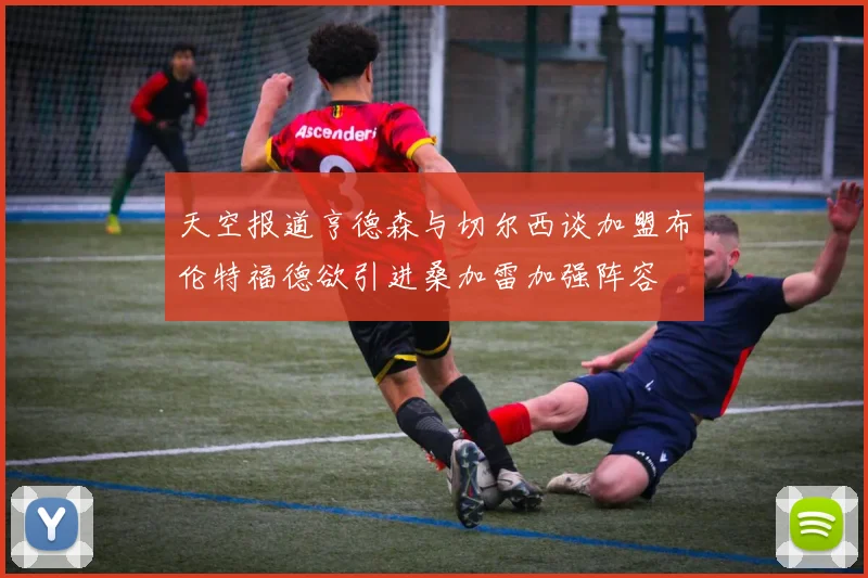 天空报道亨德森与切尔西谈加盟布伦特福德欲引进桑加雷加强阵容